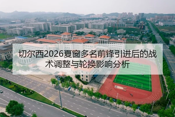 切尔西2026夏窗多名前锋引进后的战术调整与轮换影响分析